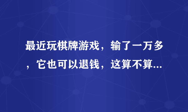 最近玩棋牌游戏，输了一万多，它也可以退钱，这算不算犯罪，我要举报他们，