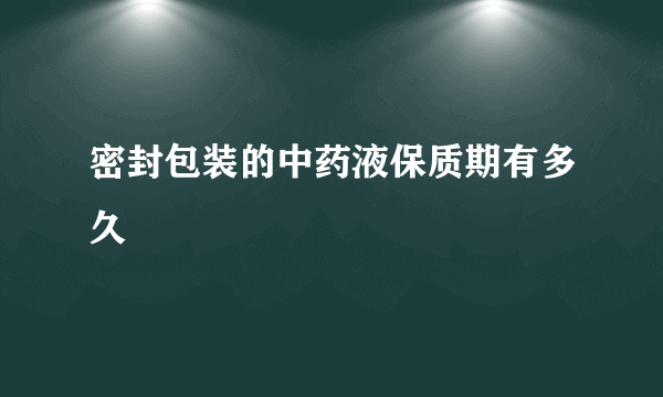 密封包装的中药液保质期有多久