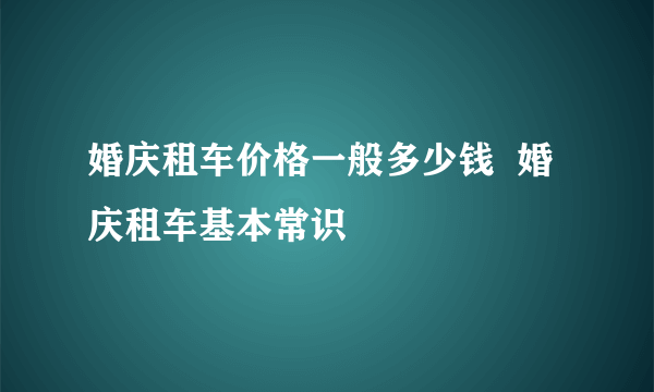 婚庆租车价格一般多少钱  婚庆租车基本常识