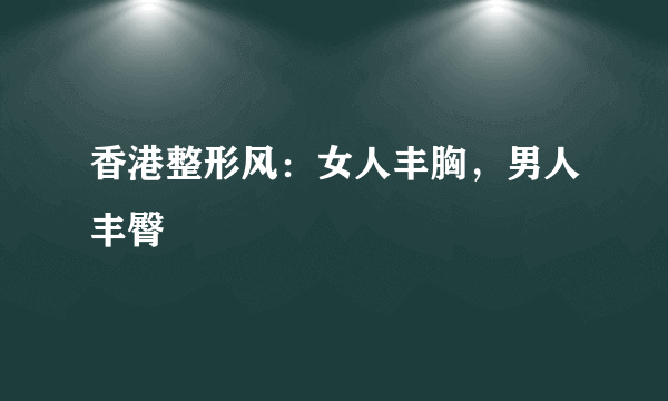 香港整形风：女人丰胸，男人丰臀