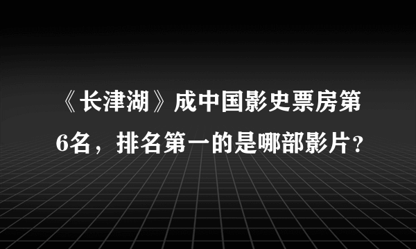 《长津湖》成中国影史票房第6名，排名第一的是哪部影片？