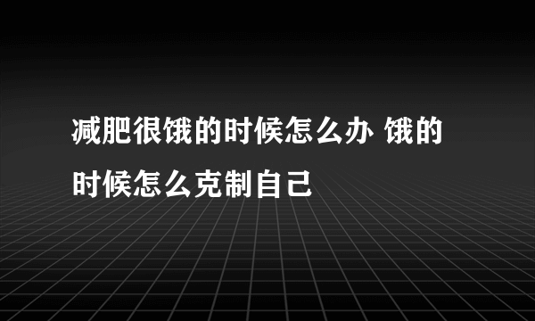 减肥很饿的时候怎么办 饿的时候怎么克制自己