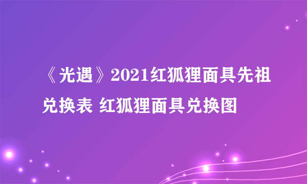 《光遇》2021红狐狸面具先祖兑换表 红狐狸面具兑换图