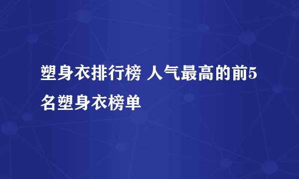 塑身衣排行榜 人气最高的前5名塑身衣榜单