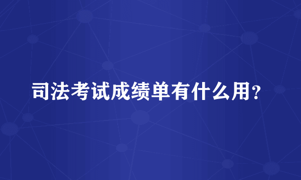 司法考试成绩单有什么用？