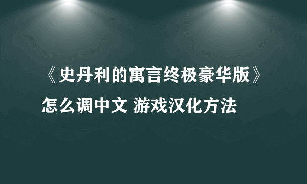 《史丹利的寓言终极豪华版》怎么调中文 游戏汉化方法