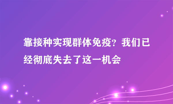 靠接种实现群体免疫？我们已经彻底失去了这一机会