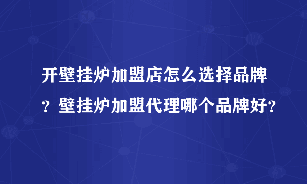 开壁挂炉加盟店怎么选择品牌？壁挂炉加盟代理哪个品牌好？