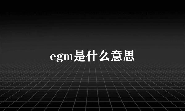 egm是什么意思