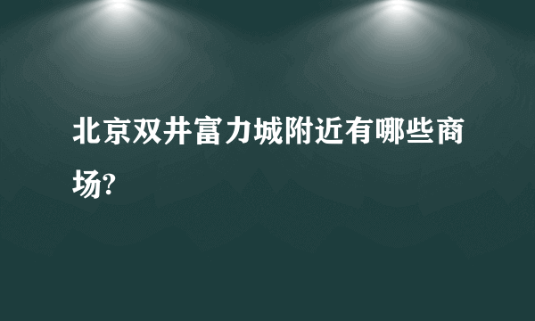 北京双井富力城附近有哪些商场?