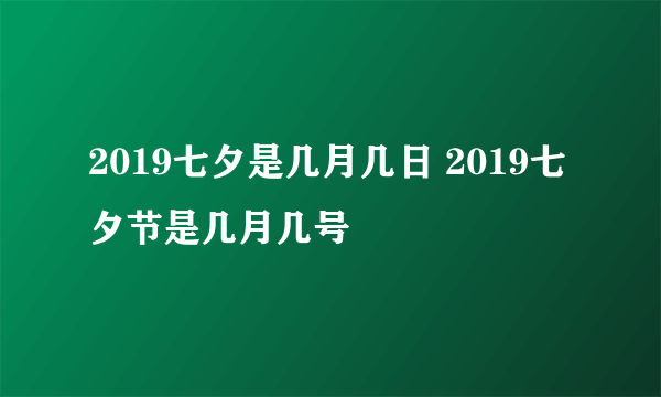 2019七夕是几月几日 2019七夕节是几月几号