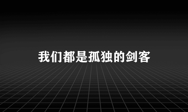 我们都是孤独的剑客