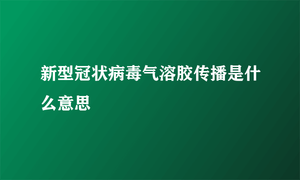 新型冠状病毒气溶胶传播是什么意思