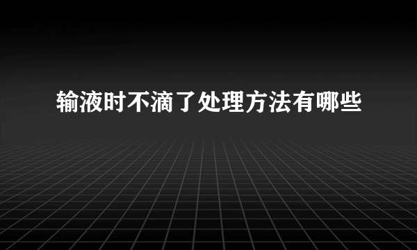 输液时不滴了处理方法有哪些