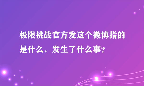 极限挑战官方发这个微博指的是什么，发生了什么事？