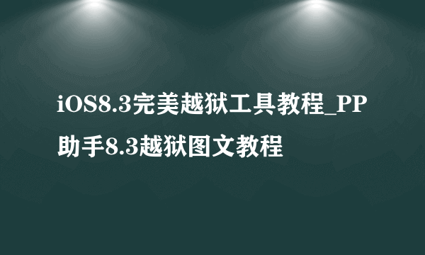 iOS8.3完美越狱工具教程_PP助手8.3越狱图文教程