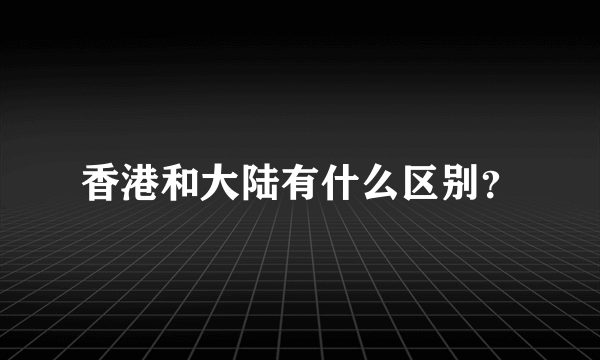 香港和大陆有什么区别？