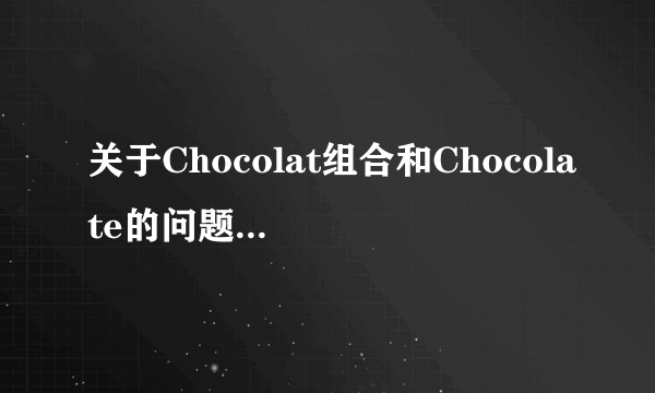 关于Chocolat组合和Chocolate的问题,求解释