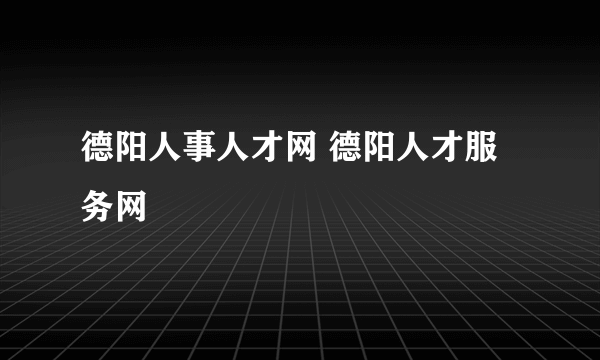 德阳人事人才网 德阳人才服务网