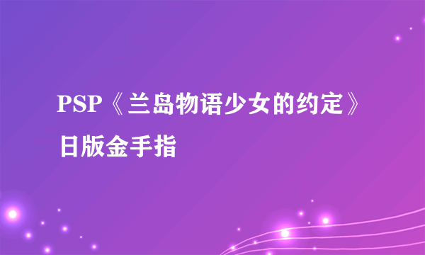 PSP《兰岛物语少女的约定》日版金手指