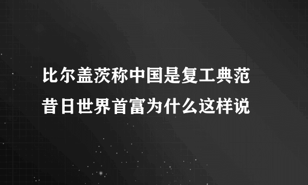 比尔盖茨称中国是复工典范 昔日世界首富为什么这样说