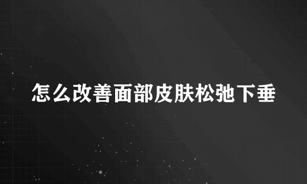 怎么改善面部皮肤松弛下垂