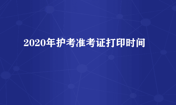 2020年护考准考证打印时间