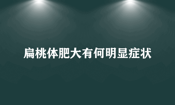 扁桃体肥大有何明显症状