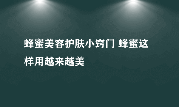 蜂蜜美容护肤小窍门 蜂蜜这样用越来越美