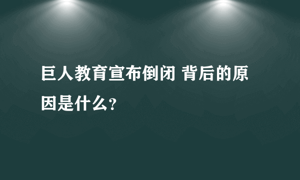 巨人教育宣布倒闭 背后的原因是什么？