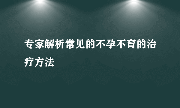 专家解析常见的不孕不育的治疗方法