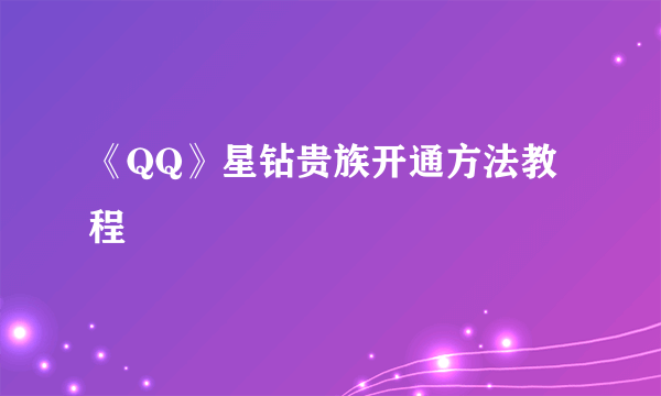 《QQ》星钻贵族开通方法教程