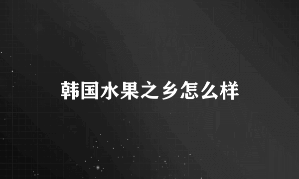 韩国水果之乡怎么样