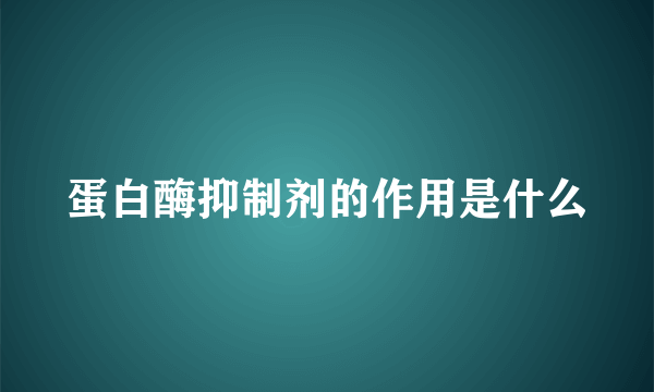 蛋白酶抑制剂的作用是什么