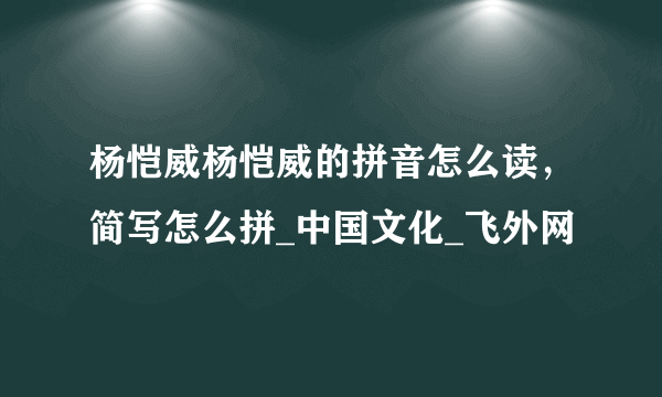 杨恺威杨恺威的拼音怎么读，简写怎么拼_中国文化_飞外网