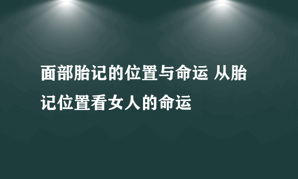 面部胎记的位置与命运 从胎记位置看女人的命运