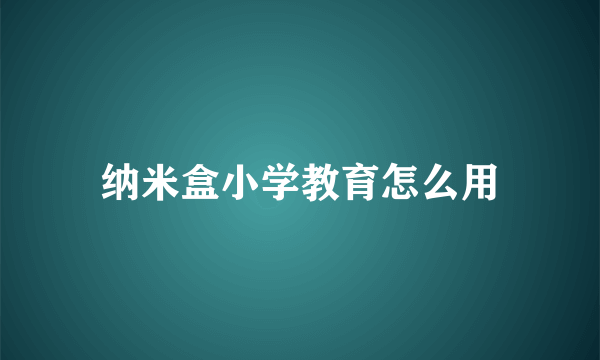 纳米盒小学教育怎么用