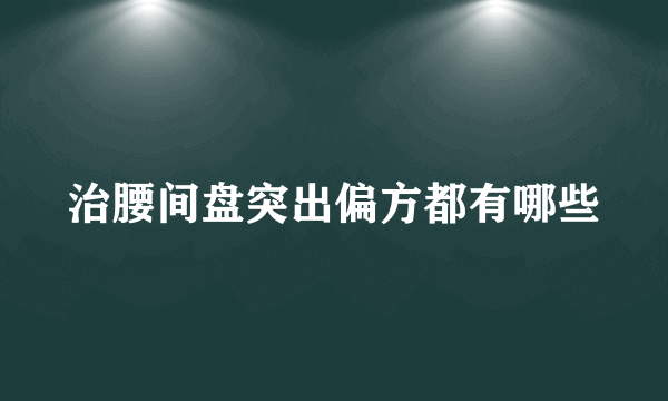 治腰间盘突出偏方都有哪些