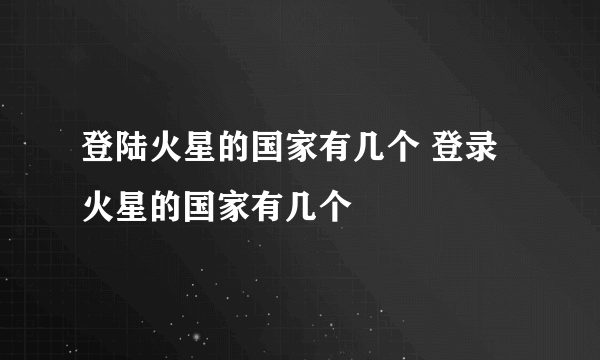 登陆火星的国家有几个 登录火星的国家有几个