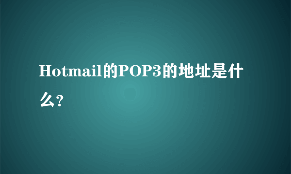 Hotmail的POP3的地址是什么？