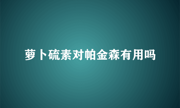 萝卜硫素对帕金森有用吗