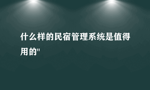 什么样的民宿管理系统是值得用的