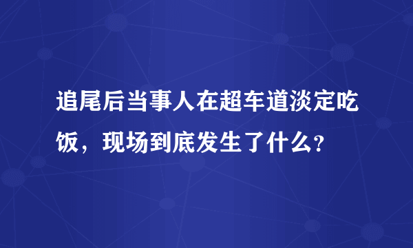 追尾后当事人在超车道淡定吃饭，现场到底发生了什么？