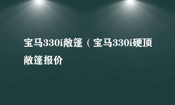 宝马330i敞篷（宝马330i硬顶敞篷报价