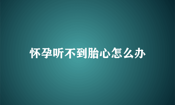 怀孕听不到胎心怎么办