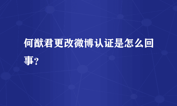 何猷君更改微博认证是怎么回事？