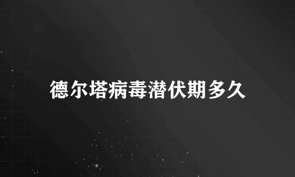 德尔塔病毒潜伏期多久