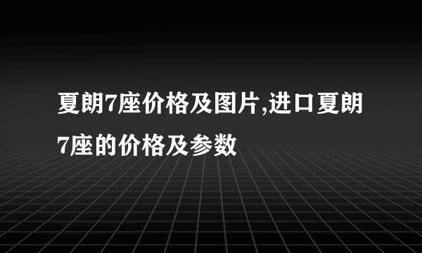 夏朗7座价格及图片,进口夏朗7座的价格及参数