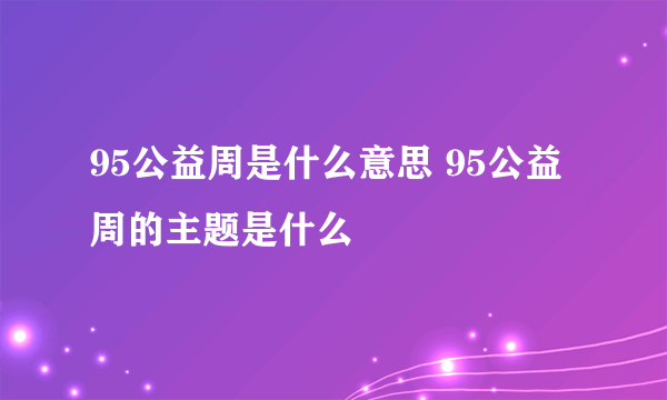 95公益周是什么意思 95公益周的主题是什么