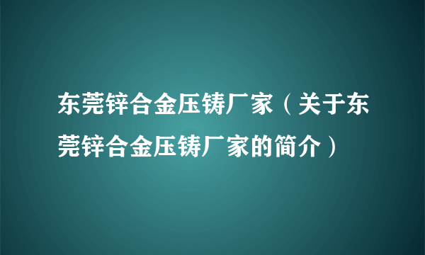 东莞锌合金压铸厂家（关于东莞锌合金压铸厂家的简介）